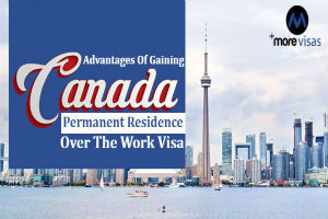 Advantages of Gaining Canada Permanent Residence Over The Work Visa